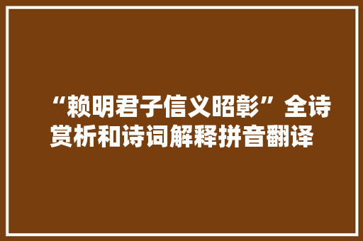 “赖明君子信义昭彰”全诗赏析和诗词解释拼音翻译