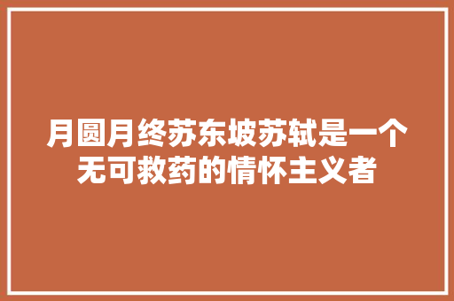 月圆月终苏东坡苏轼是一个无可救药的情怀主义者