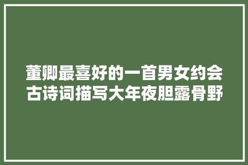 董卿最喜好的一首男女约会古诗词描写大年夜胆露骨野性实足