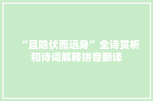 “且隐伏而远身”全诗赏析和诗词解释拼音翻译