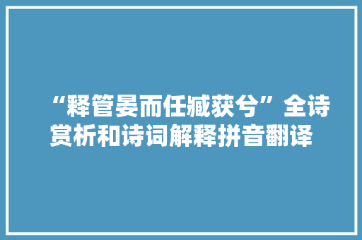 “释管晏而任臧获兮”全诗赏析和诗词解释拼音翻译