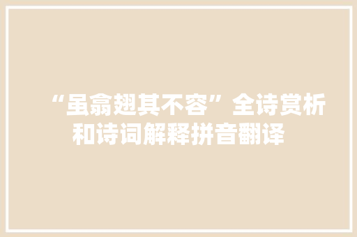 “虽翕翅其不容”全诗赏析和诗词解释拼音翻译