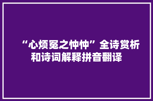 “心烦冤之忡忡”全诗赏析和诗词解释拼音翻译