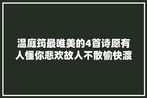 温庭筠最唯美的4首诗愿有人懂你悲欢故人不散愉快渡浮生