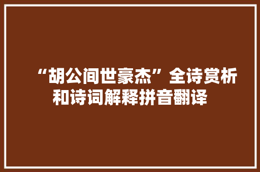 “胡公间世豪杰”全诗赏析和诗词解释拼音翻译