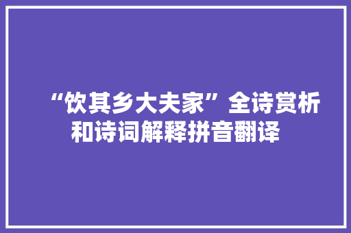 “饮其乡大夫家”全诗赏析和诗词解释拼音翻译