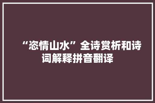“恣情山水”全诗赏析和诗词解释拼音翻译