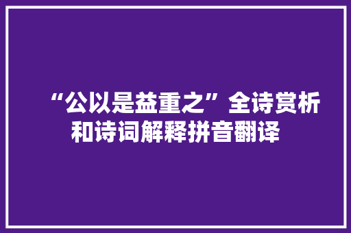 “公以是益重之”全诗赏析和诗词解释拼音翻译