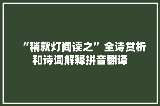 “稍就灯间读之”全诗赏析和诗词解释拼音翻译