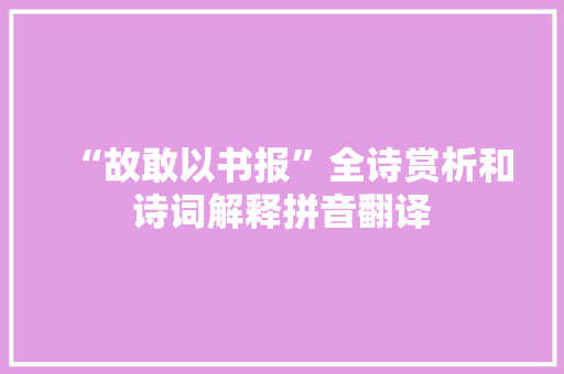 “故敢以书报”全诗赏析和诗词解释拼音翻译