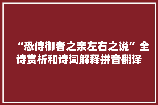 “恐侍御者之亲左右之说”全诗赏析和诗词解释拼音翻译