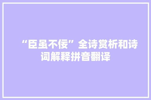 “臣虽不佞”全诗赏析和诗词解释拼音翻译