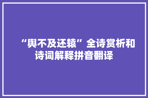 “舆不及还辕”全诗赏析和诗词解释拼音翻译