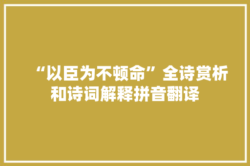 “以臣为不顿命”全诗赏析和诗词解释拼音翻译