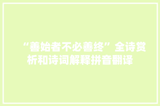 “善始者不必善终”全诗赏析和诗词解释拼音翻译