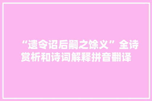 “遗令诏后嗣之馀义”全诗赏析和诗词解释拼音翻译