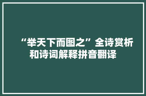 “举天下而图之”全诗赏析和诗词解释拼音翻译