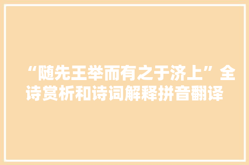 “随先王举而有之于济上”全诗赏析和诗词解释拼音翻译