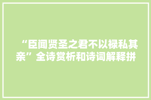 “臣闻贤圣之君不以禄私其亲”全诗赏析和诗词解释拼音翻译