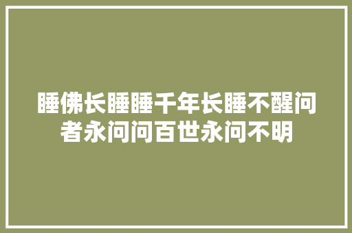 睡佛长睡睡千年长睡不醒问者永问问百世永问不明