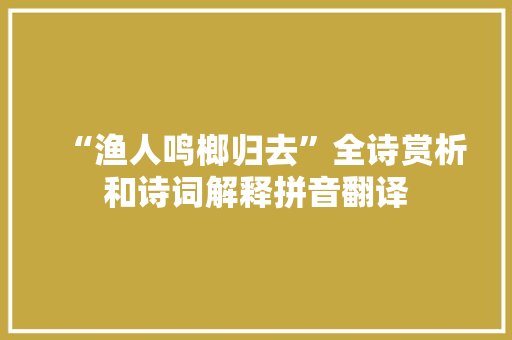 “渔人鸣榔归去”全诗赏析和诗词解释拼音翻译