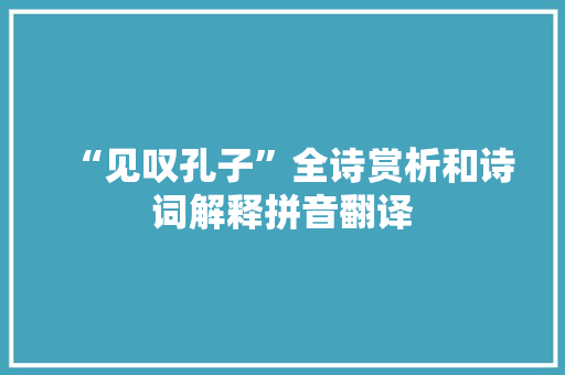 “见叹孔子”全诗赏析和诗词解释拼音翻译