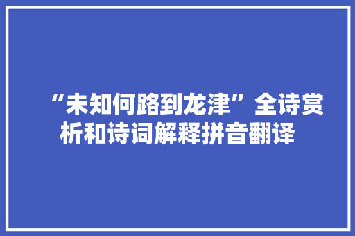 “未知何路到龙津”全诗赏析和诗词解释拼音翻译