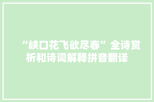 “峡口花飞欲尽春”全诗赏析和诗词解释拼音翻译