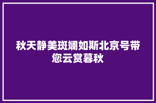 秋天静美斑斓如斯北京号带您云赏暮秋