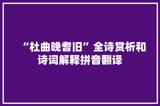 “杜曲晚耆旧”全诗赏析和诗词解释拼音翻译