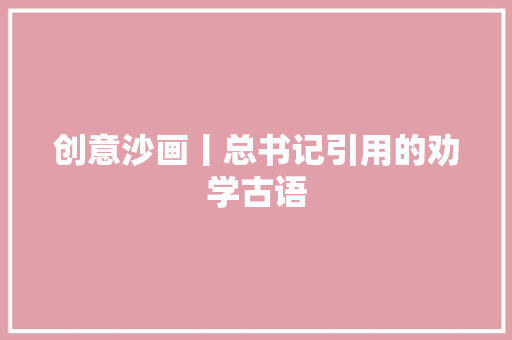 创意沙画丨总书记引用的劝学古语