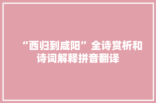 “西归到咸阳”全诗赏析和诗词解释拼音翻译