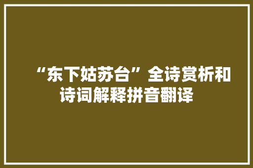 “东下姑苏台”全诗赏析和诗词解释拼音翻译