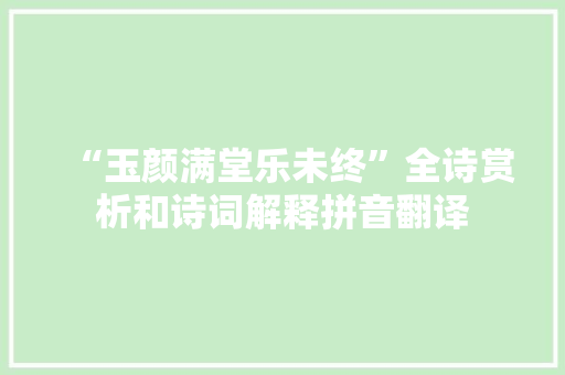 “玉颜满堂乐未终”全诗赏析和诗词解释拼音翻译