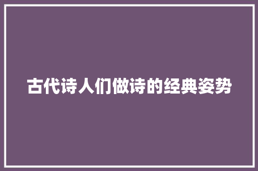 古代诗人们做诗的经典姿势