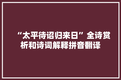 “太平待诏归来日”全诗赏析和诗词解释拼音翻译