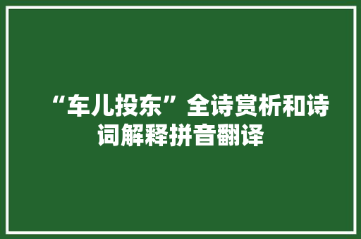 “车儿投东”全诗赏析和诗词解释拼音翻译