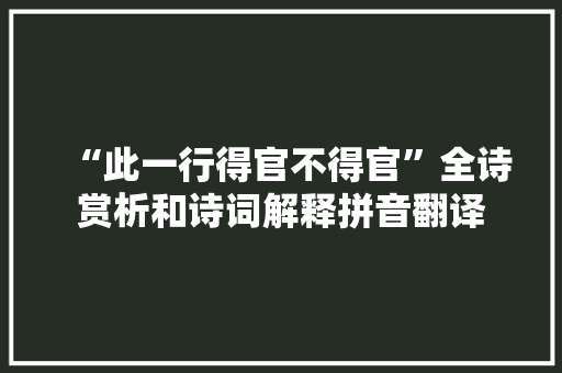 “此一行得官不得官”全诗赏析和诗词解释拼音翻译