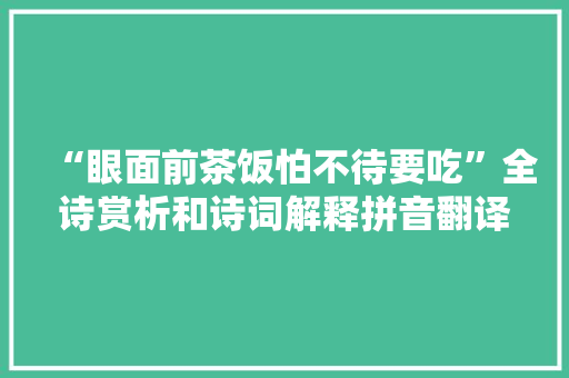 “眼面前茶饭怕不待要吃”全诗赏析和诗词解释拼音翻译