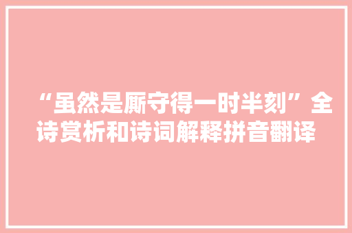 “虽然是厮守得一时半刻”全诗赏析和诗词解释拼音翻译