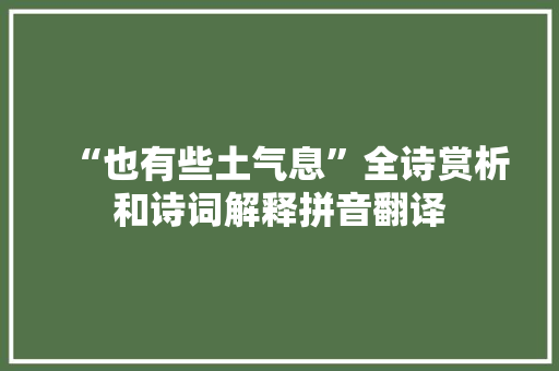 “也有些土气息”全诗赏析和诗词解释拼音翻译