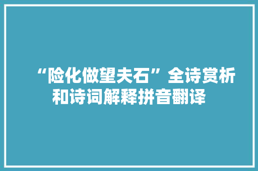 “险化做望夫石”全诗赏析和诗词解释拼音翻译
