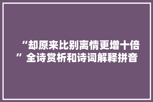 “却原来比别离情更增十倍”全诗赏析和诗词解释拼音翻译