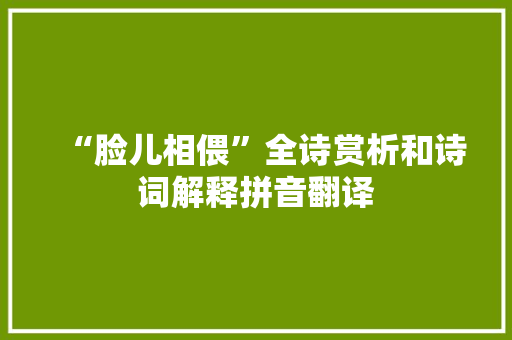 “脸儿相偎”全诗赏析和诗词解释拼音翻译