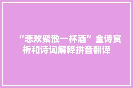 “悲欢聚散一杯酒”全诗赏析和诗词解释拼音翻译