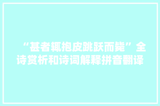 “甚者辄抱皮跳跃而毙”全诗赏析和诗词解释拼音翻译