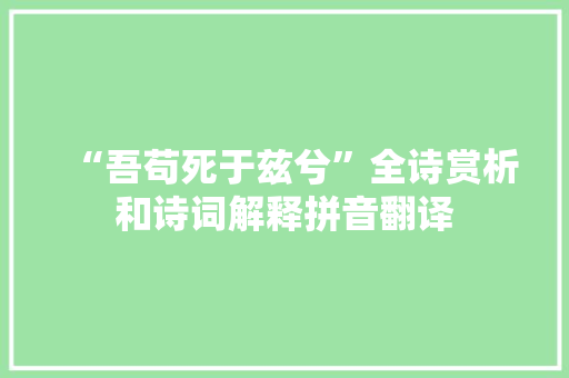 “吾苟死于兹兮”全诗赏析和诗词解释拼音翻译