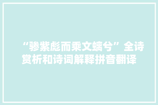 “骖紫彪而乘文螭兮”全诗赏析和诗词解释拼音翻译