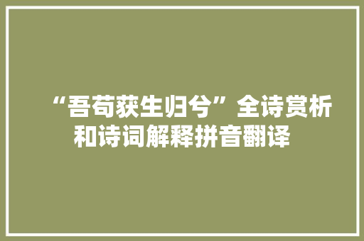 “吾苟获生归兮”全诗赏析和诗词解释拼音翻译