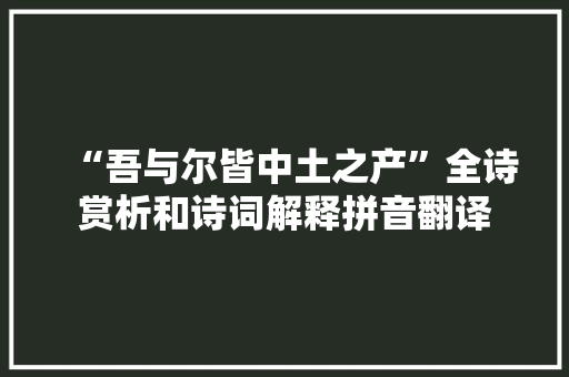 “吾与尔皆中土之产”全诗赏析和诗词解释拼音翻译